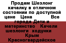 Продам Шезлонг-качалку в отличном состоянии по доступной цене › Цена ­ 1 200 - Все города Дети и материнство » Качели, шезлонги, ходунки   . Крым,Красногвардейское